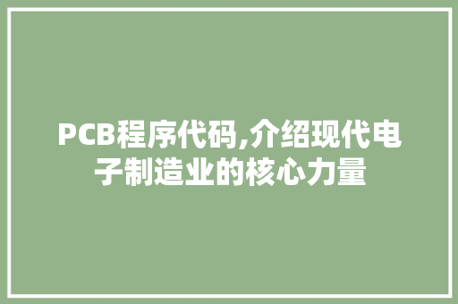 PCB程序代码,介绍现代电子制造业的核心力量
