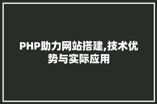 PHP助力网站搭建,技术优势与实际应用 PHP助力网站搭建,技术优势与实际应用 神马SEO
