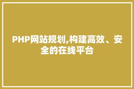 PHP网站规划,构建高效、安全的在线平台 PHP网站规划,构建高效、安全的在线平台 搜狗SEO