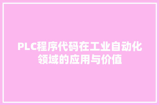 PLC程序代码在工业自动化领域的应用与价值 PLC程序代码在工业自动化领域的应用与价值 神马SEO