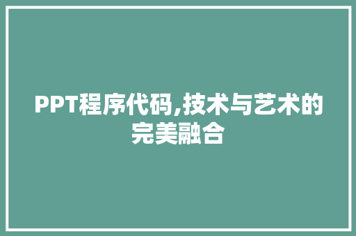 PPT程序代码,技术与艺术的完美融合