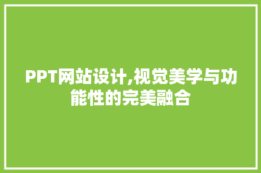 PPT网站设计,视觉美学与功能性的完美融合