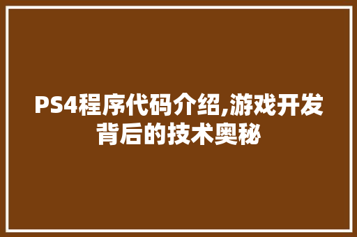 PS4程序代码介绍,游戏开发背后的技术奥秘