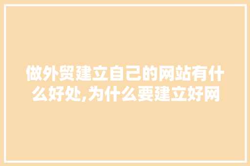 做外贸建立自己的网站有什么好处,为什么要建立好网站呢。 做外贸建立自己的网站有什么好处,为什么要建立好网站呢。 必应SEO