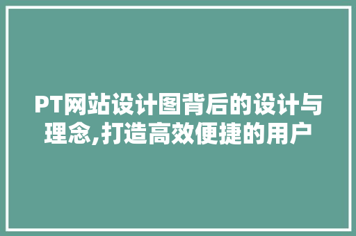 PT网站设计图背后的设计与理念,打造高效便捷的用户体验