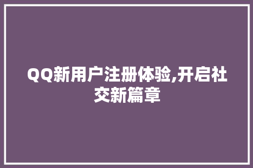 QQ新用户注册体验,开启社交新篇章
