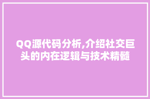 QQ源代码分析,介绍社交巨头的内在逻辑与技术精髓