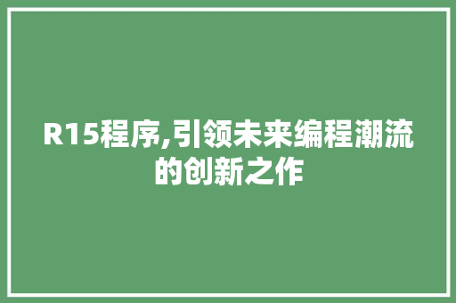 R15程序,引领未来编程潮流的创新之作 R15程序,引领未来编程潮流的创新之作 必应SEO