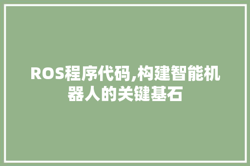 ROS程序代码,构建智能机器人的关键基石