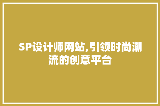 SP设计师网站,引领时尚潮流的创意平台