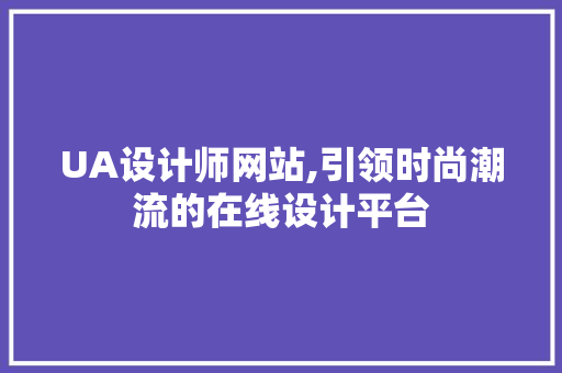 UA设计师网站,引领时尚潮流的在线设计平台