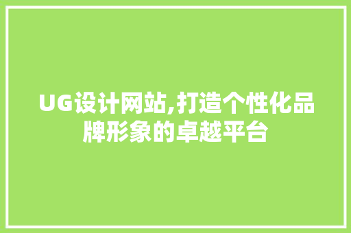 UG设计网站,打造个性化品牌形象的卓越平台 UG设计网站,打造个性化品牌形象的卓越平台 搜狗SEO