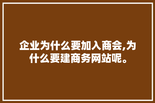 企业为什么要加入商会,为什么要建商务网站呢。
