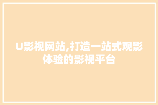 U影视网站,打造一站式观影体验的影视平台