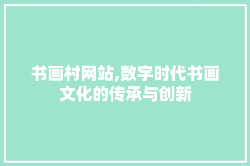书画村网站,数字时代书画文化的传承与创新 书画村网站,数字时代书画文化的传承与创新 搜狗SEO