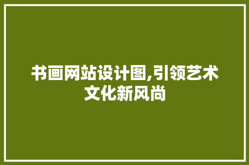 书画网站设计图,引领艺术文化新风尚