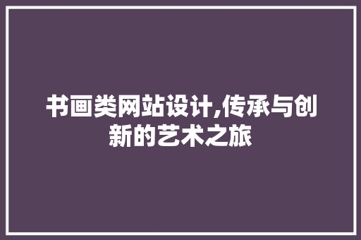 书画类网站设计,传承与创新的艺术之旅 书画类网站设计,传承与创新的艺术之旅 搜狗SEO