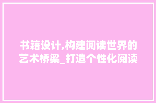 书籍设计,构建阅读世界的艺术桥梁_打造个性化阅读体验的方法