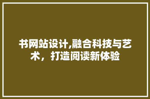 书网站设计,融合科技与艺术，打造阅读新体验