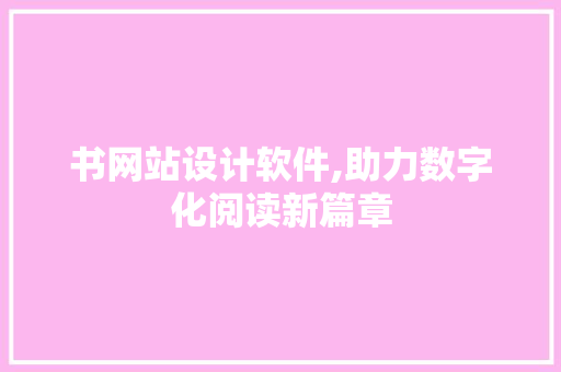 书网站设计软件,助力数字化阅读新篇章