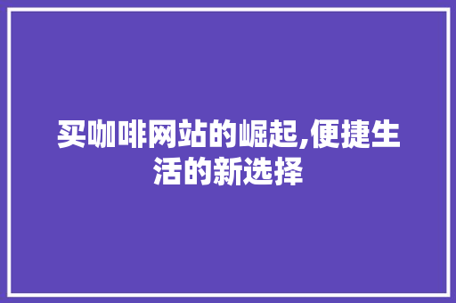 买咖啡网站的崛起,便捷生活的新选择