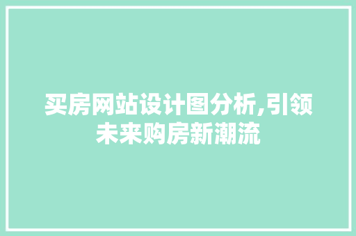 买房网站设计图分析,引领未来购房新潮流
