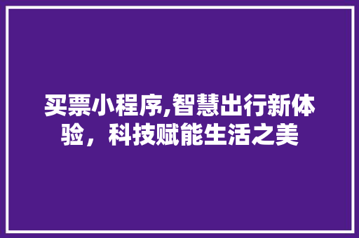买票小程序,智慧出行新体验，科技赋能生活之美 买票小程序,智慧出行新体验，科技赋能生活之美 搜狗SEO