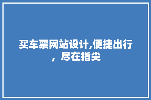 买车票网站设计,便捷出行，尽在指尖