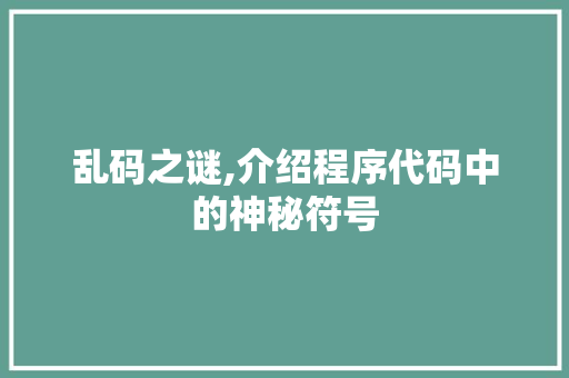 乱码之谜,介绍程序代码中的神秘符号 乱码之谜,介绍程序代码中的神秘符号 搜狗SEO