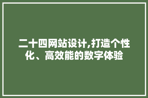 二十四网站设计,打造个性化、高效能的数字体验