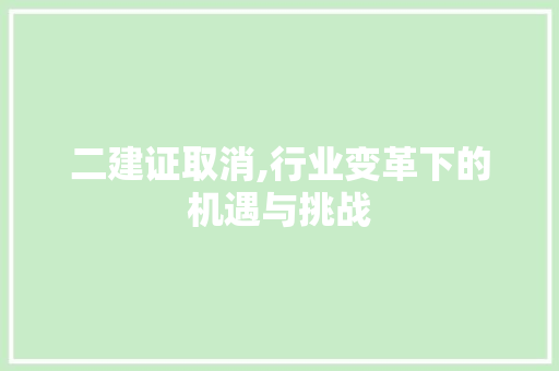 二建证取消,行业变革下的机遇与挑战