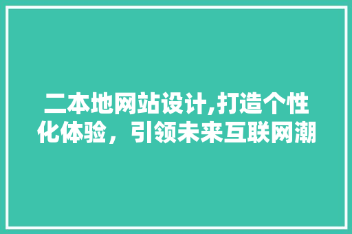 二本地网站设计,打造个性化体验，引领未来互联网潮流