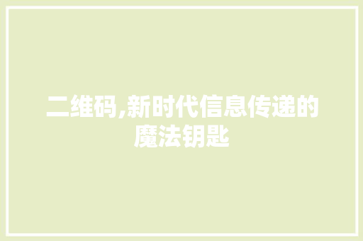 二维码,新时代信息传递的魔法钥匙