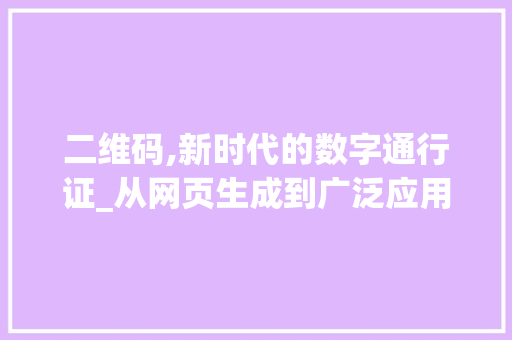 二维码,新时代的数字通行证_从网页生成到广泛应用 二维码,新时代的数字通行证_从网页生成到广泛应用 搜狗SEO