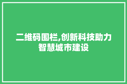 二维码围栏,创新科技助力智慧城市建设