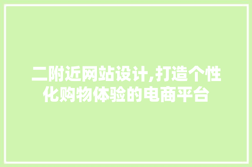 二附近网站设计,打造个性化购物体验的电商平台