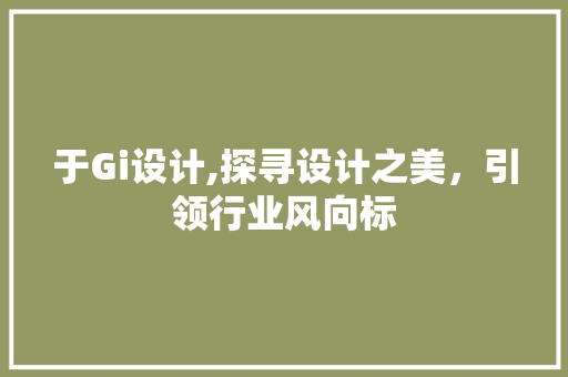 于Gi设计,探寻设计之美，引领行业风向标