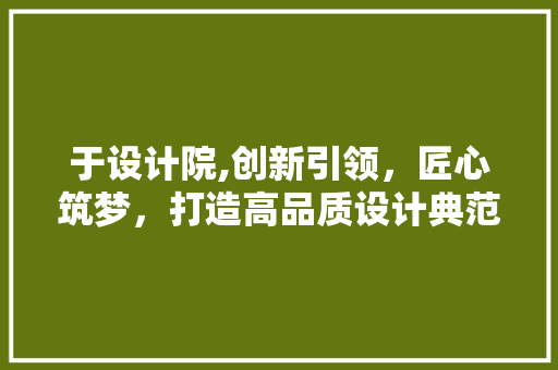 于设计院,创新引领，匠心筑梦，打造高品质设计典范 于设计院,创新引领，匠心筑梦，打造高品质设计典范 搜狗SEO