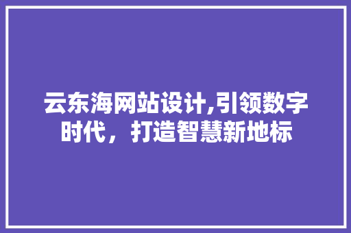 云东海网站设计,引领数字时代，打造智慧新地标 云东海网站设计,引领数字时代，打造智慧新地标 必应SEO