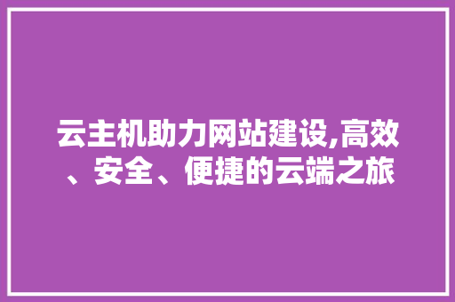 云主机助力网站建设,高效、安全、便捷的云端之旅