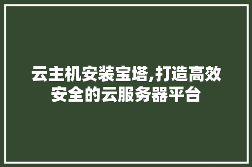 云主机安装宝塔,打造高效安全的云服务器平台