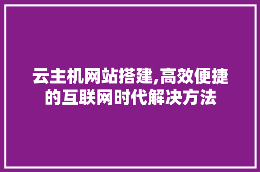 云主机网站搭建,高效便捷的互联网时代解决方法
