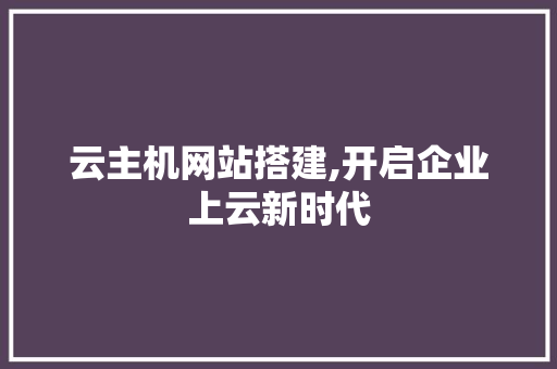 云主机网站搭建,开启企业上云新时代