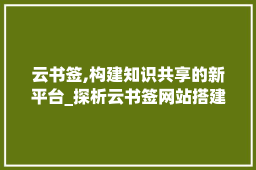 云书签,构建知识共享的新平台_探析云书签网站搭建的启示 云书签,构建知识共享的新平台_探析云书签网站搭建的启示 搜狗SEO