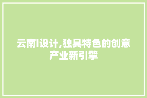 云南i设计,独具特色的创意产业新引擎