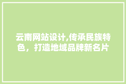 云南网站设计,传承民族特色，打造地域品牌新名片