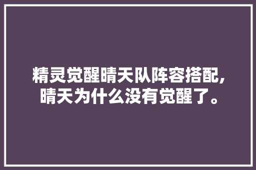 精灵觉醒晴天队阵容搭配,晴天为什么没有觉醒了。 精灵觉醒晴天队阵容搭配,晴天为什么没有觉醒了。 百度SEO