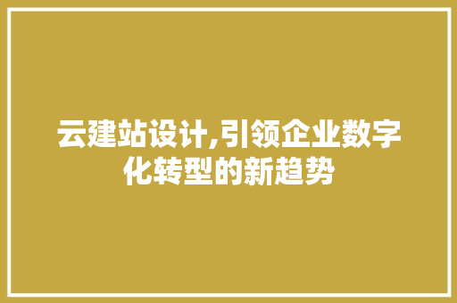 云建站设计,引领企业数字化转型的新趋势