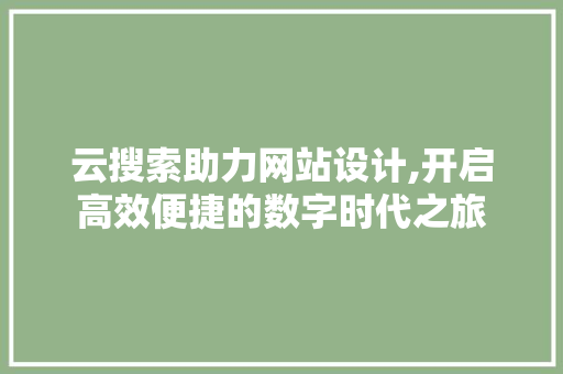 云搜索助力网站设计,开启高效便捷的数字时代之旅