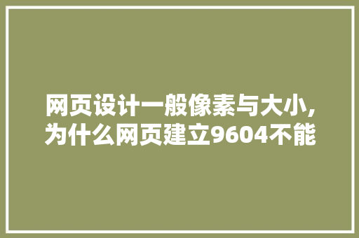 网页设计一般像素与大小,为什么网页建立9604不能用。 网页设计一般像素与大小,为什么网页建立9604不能用。 必应SEO